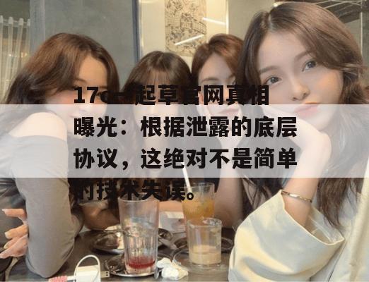 17c一起草官网真相曝光:根据泄露的底层协议,这绝对不是简单的技术失误。