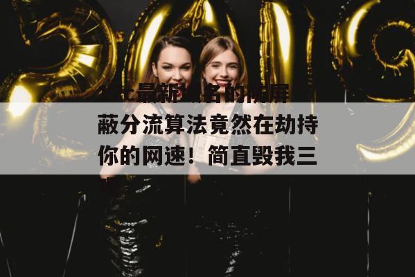 17c最新域名的防屏蔽分流算法竟然在劫持你的网速！简直毁我三观